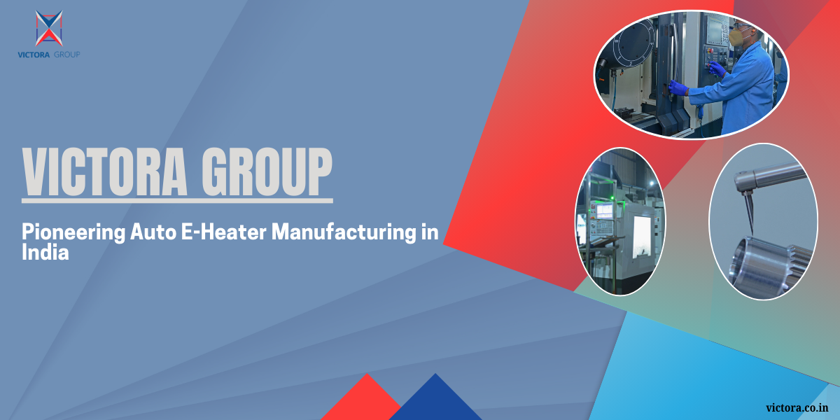 Victora Group: Pioneering Auto E-Heater Manufacturing in India